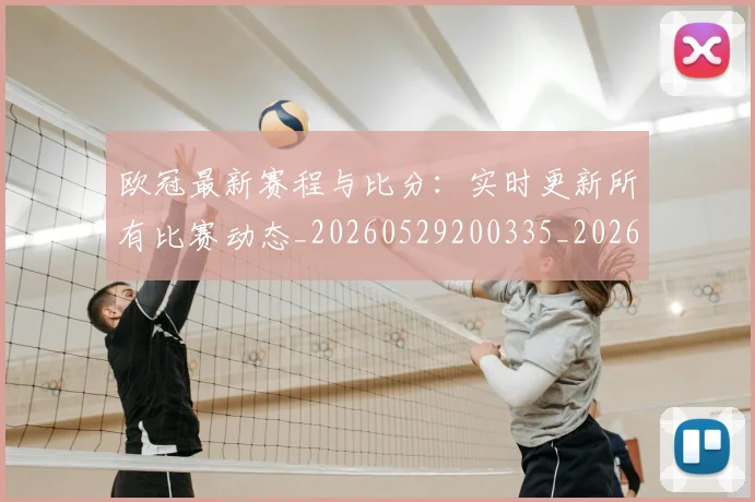 欧冠最新赛程与比分：实时更新所有比赛动态_20260529200335_20260708190625
