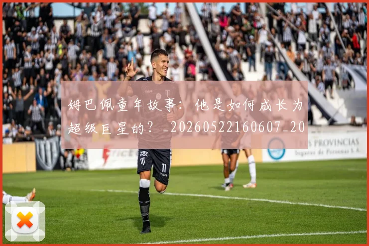 姆巴佩童年故事:他是如何成长为超级巨星的?_20260522160607_20260720190157